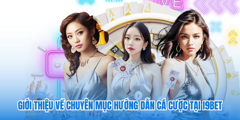 Giới thiệu về chuyên mục hướng dẫn cá cược tại i9bet